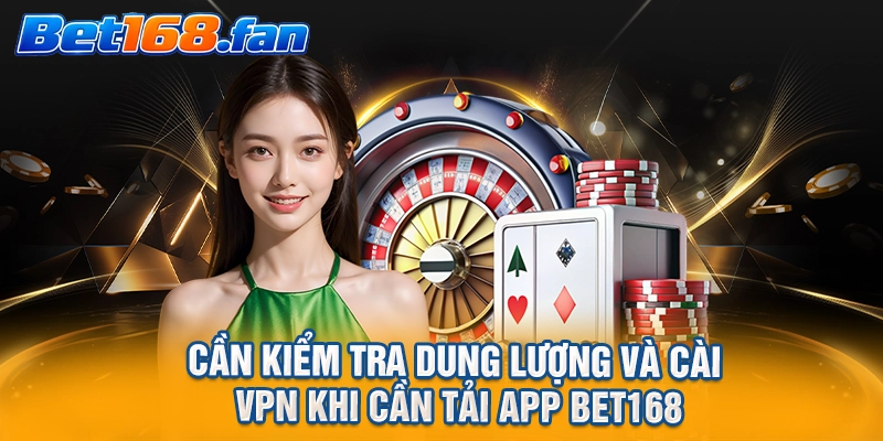 Cần kiểm tra dung lượng và cài VPN khi cần tải app BET168