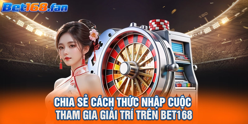Chia sẻ cách thức nhập cuộc tham gia giải trí trên BET168