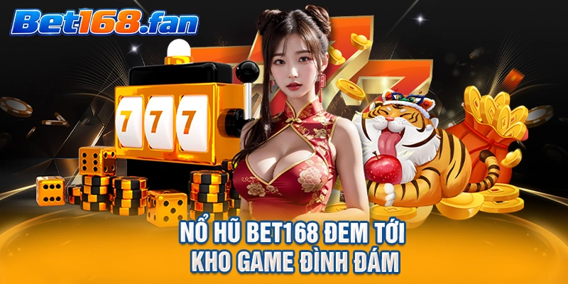 Nổ hũ BET168 đem tới kho game đình đám