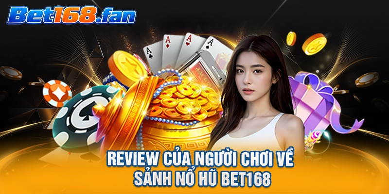 Review của người chơi về sảnh nổ hũ BET168