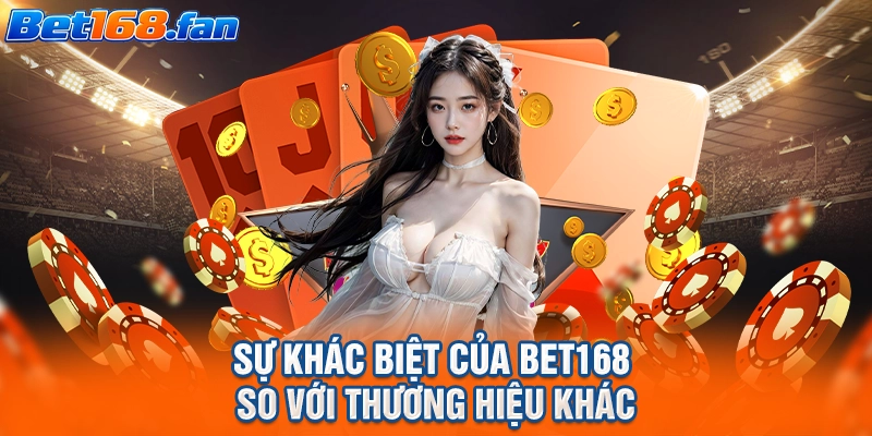Sự khác biệt của BET168 so với thương hiệu khác