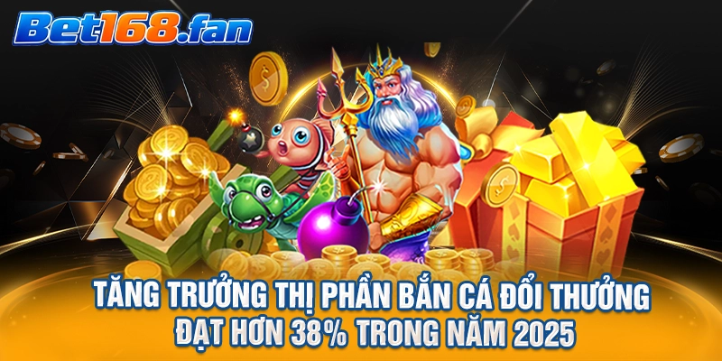 Tăng trưởng thị phần bắn cá đổi thưởng đạt hơn 38_ trong năm 2025