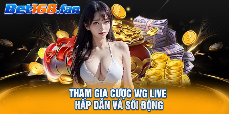 Tham gia cược WG live hấp dẫn và sôi động