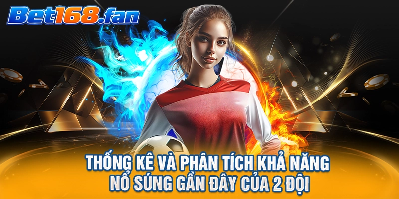 Thống kê và phân tích khả năng nổ súng gần đây của 2 đội